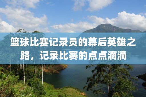 篮球比赛记录员的幕后英雄之路，记录比赛的点点滴滴