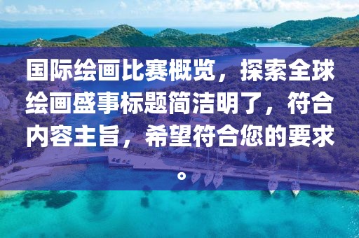 国际绘画比赛概览，探索全球绘画盛事标题简洁明了，符合内容主旨，希望符合您的要求。