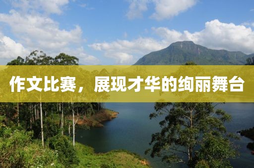 作文比赛，展现才华的绚丽舞台