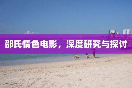 邵氏情色电影，深度研究与探讨