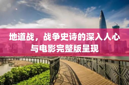 地道战，战争史诗的深入人心与电影完整版呈现