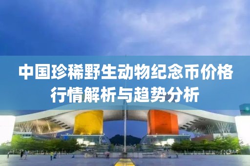 中国珍稀野生动物纪念币价格行情解析与趋势分析
