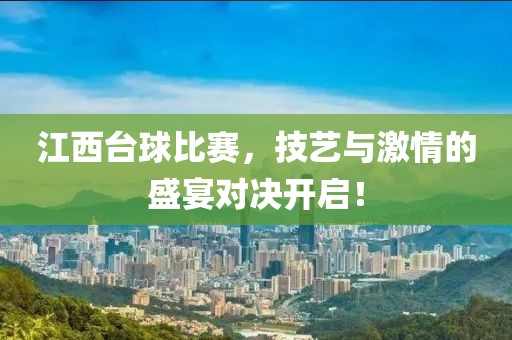 江西台球比赛，技艺与激情的盛宴对决开启！