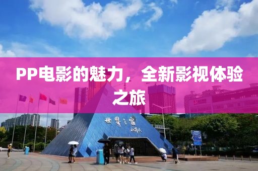 PP电影的魅力，全新影视体验之旅