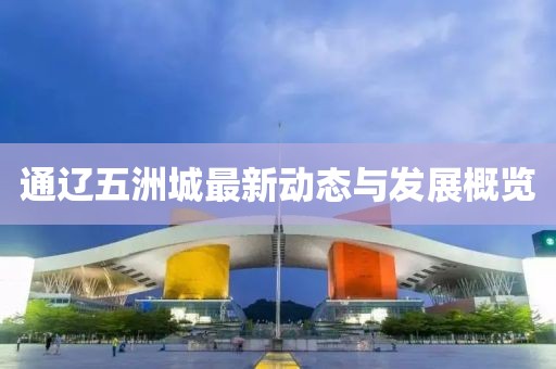 通辽五洲城最新动态与发展概览