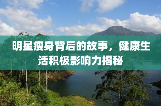 明星瘦身背后的故事，健康生活积极影响力揭秘