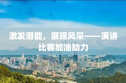 激发潜能，展现风采——演讲比赛加油助力