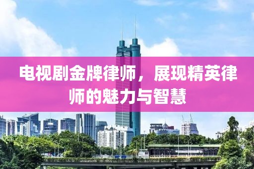电视剧金牌律师，展现精英律师的魅力与智慧