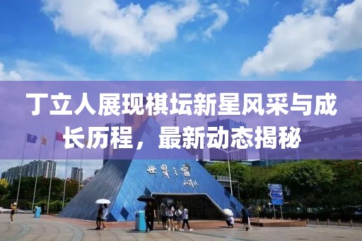丁立人展现棋坛新星风采与成长历程，最新动态揭秘