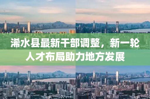 浠水县最新干部调整，新一轮人才布局助力地方发展