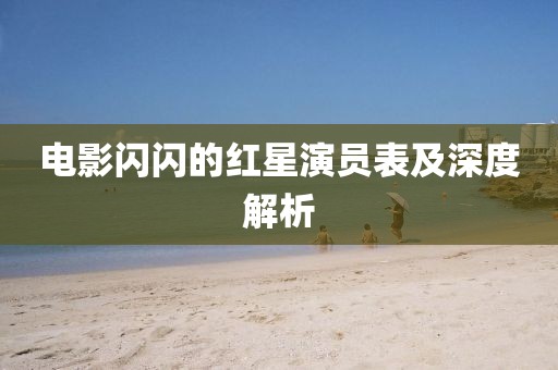 电影闪闪的红星演员表及深度解析