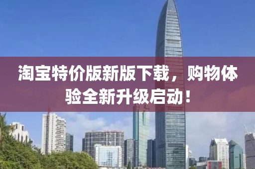 淘宝特价版新版下载，购物体验全新升级启动！