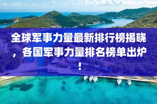 全球军事力量最新排行榜揭晓，各国军事力量排名榜单出炉！