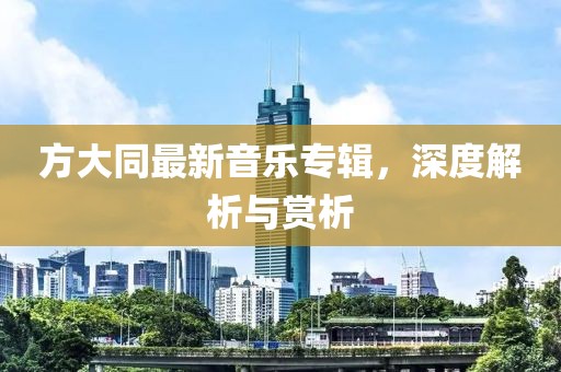 方大同最新音乐专辑，深度解析与赏析