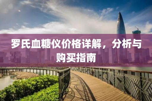 罗氏血糖仪价格详解，分析与购买指南