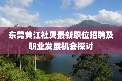 东莞黄江社贝最新职位招聘及职业发展机会探讨