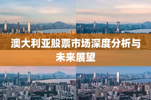 澳大利亚股票市场深度分析与未来展望