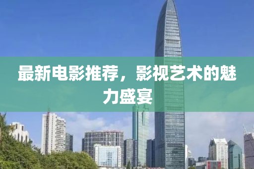 最新电影推荐，影视艺术的魅力盛宴