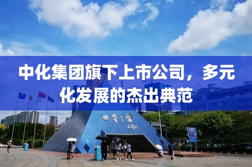 中化集团旗下上市公司，多元化发展的杰出典范