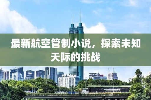最新航空管制小说，探索未知天际的挑战