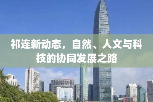祁连新动态，自然、人文与科技的协同发展之路