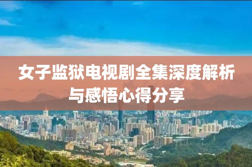 女子监狱电视剧全集深度解析与感悟心得分享