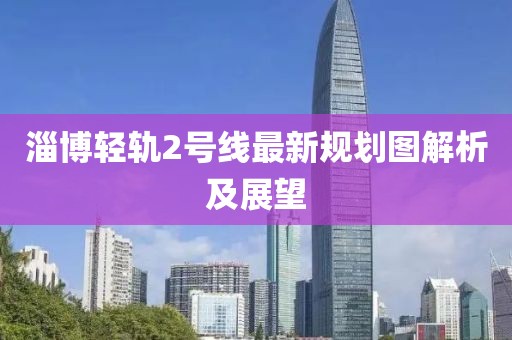 淄博轻轨2号线最新规划图解析及展望