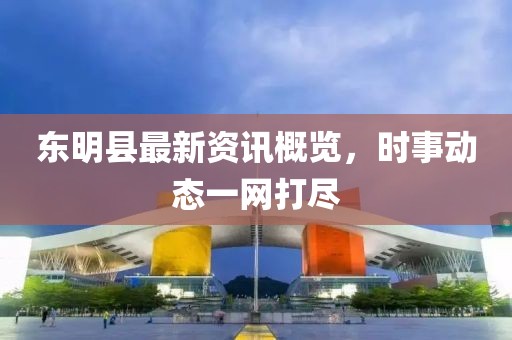 东明县最新资讯概览，时事动态一网打尽