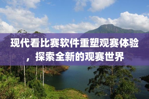 现代看比赛软件重塑观赛体验，探索全新的观赛世界