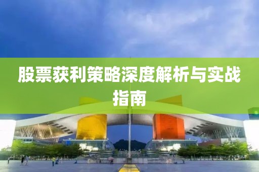 股票获利策略深度解析与实战指南