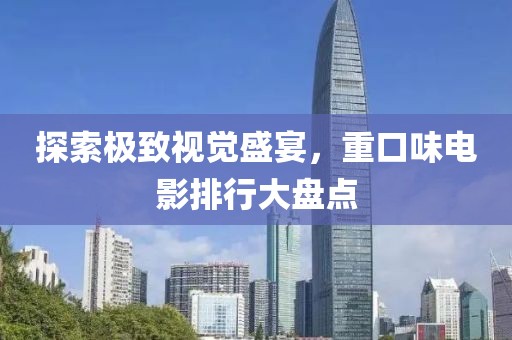 探索极致视觉盛宴，重口味电影排行大盘点