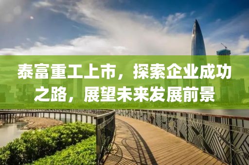 泰富重工上市，探索企业成功之路，展望未来发展前景