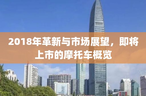 2018年革新与市场展望，即将上市的摩托车概览