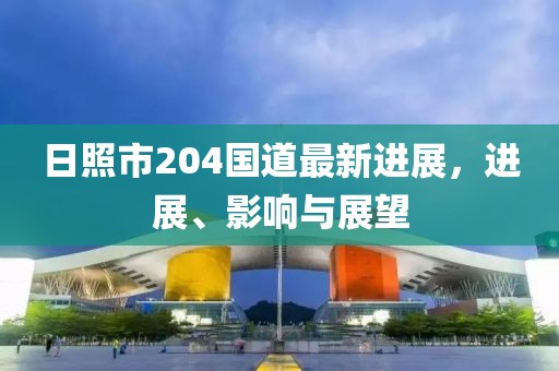 日照市204国道最新进展，进展、影响与展望