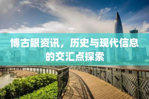 博古眼资讯，历史与现代信息的交汇点探索