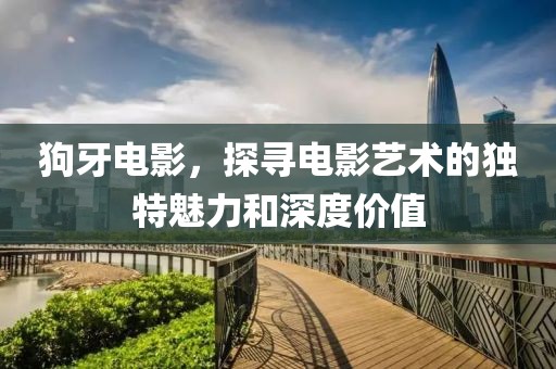 狗牙电影，探寻电影艺术的独特魅力和深度价值