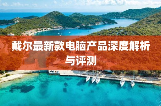 戴尔最新款电脑产品深度解析与评测