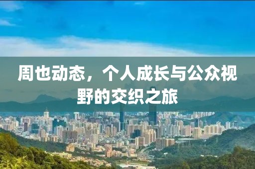周也动态，个人成长与公众视野的交织之旅