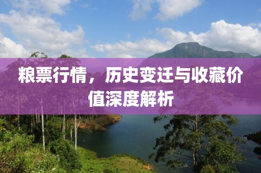 粮票行情，历史变迁与收藏价值深度解析