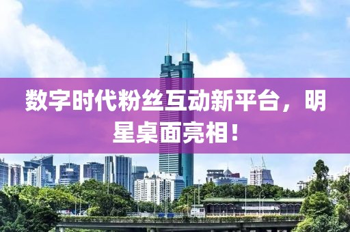 数字时代粉丝互动新平台，明星桌面亮相！