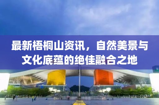 最新梧桐山资讯，自然美景与文化底蕴的绝佳融合之地