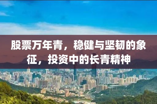 股票万年青，稳健与坚韧的象征，投资中的长青精神