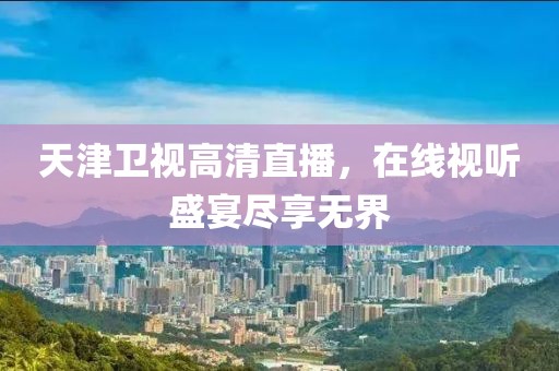 天津卫视高清直播，在线视听盛宴尽享无界