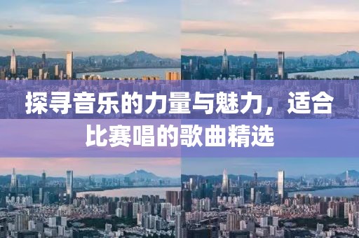 探寻音乐的力量与魅力，适合比赛唱的歌曲精选