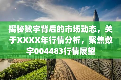 揭秘数字背后的市场动态，关于XXXX年行情分析，聚焦数字004483行情展望