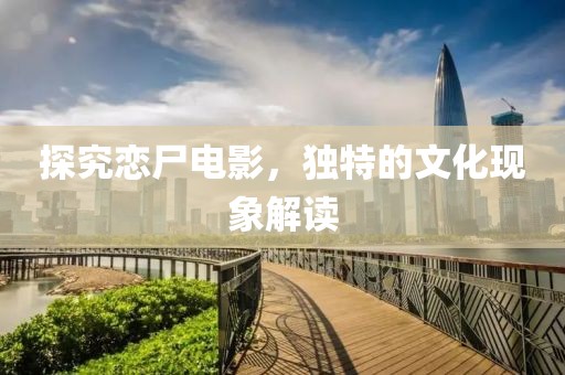探究恋尸电影，独特的文化现象解读