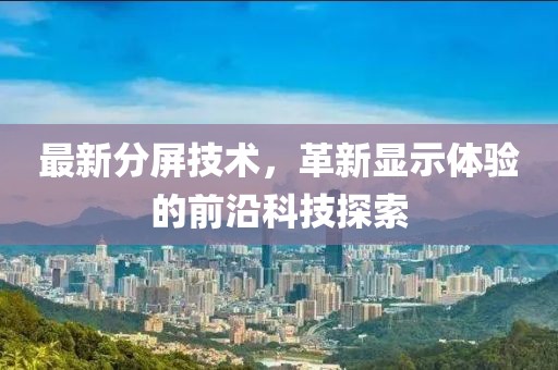 最新分屏技术，革新显示体验的前沿科技探索