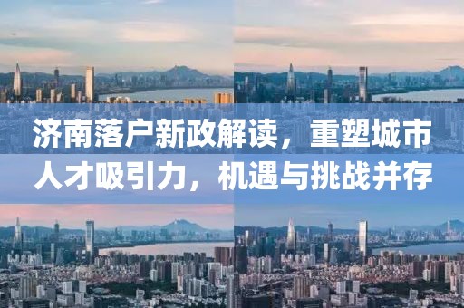 济南落户新政解读，重塑城市人才吸引力，机遇与挑战并存