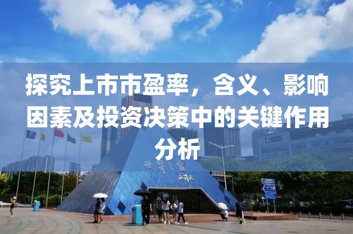 探究上市市盈率，含义、影响因素及投资决策中的关键作用分析