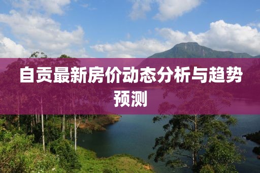 自贡最新房价动态分析与趋势预测